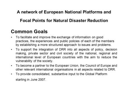 A network of European National Platforms and Focal Points for Natural Disaster Reduction Common Goals To facilitate and improve the exchange of information.