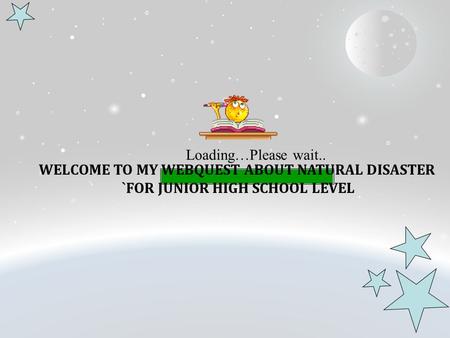 Loading…Please wait.. WELCOME TO MY WEBQUEST ABOUT NATURAL DISASTER `FOR JUNIOR HIGH SCHOOL LEVEL.