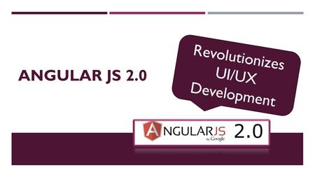 ANGULAR JS 2.0 Revolutionizes UI/UX Development. A CONTEMPORARY FRAMEWORK  Open Source Web Application Framework  Renowned, Established & Stable Frontend.