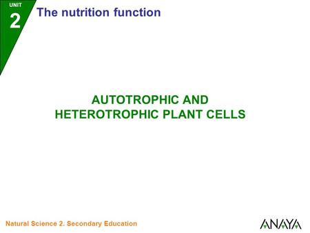 UNIT 2 The nutrition function Natural Science 2. Secondary Education AUTOTROPHIC AND HETEROTROPHIC PLANT CELLS.