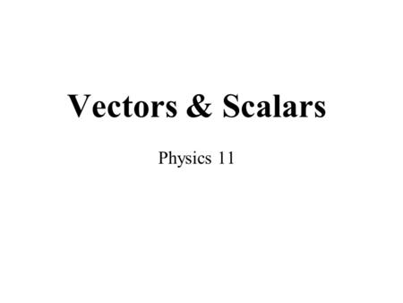 Vectors & Scalars Physics 11. Vectors & Scalars A vector has magnitude as well as direction. Examples: displacement, velocity, acceleration, force, momentum.