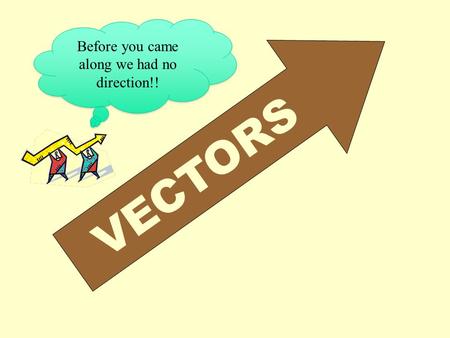 VECTORS Before you came along we had no direction!!