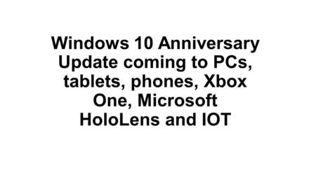 Windows 10 Anniversary Update coming to PCs, tablets, phones, Xbox One, Microsoft HoloLens and IOT.