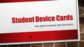 Student Device Cards Your guide to success with your device.