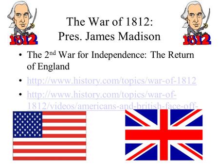 The War of 1812: Pres. James Madison The 2 nd War for Independence: The Return of England