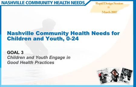 Nashville Community Health Needs for Children and Youth, 0-24 GOAL 3 Children and Youth Engage in Good Health Practices.
