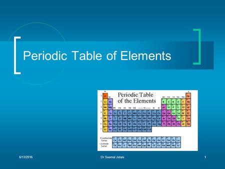 Periodic Table of Elements 6/13/2016Dr Seemal Jelani1.