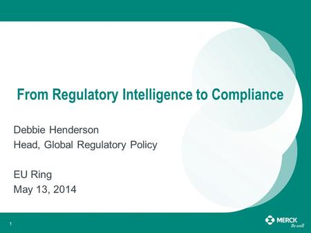 1 From Regulatory Intelligence to Compliance Debbie Henderson Head, Global Regulatory Policy EU Ring May 13, 2014.