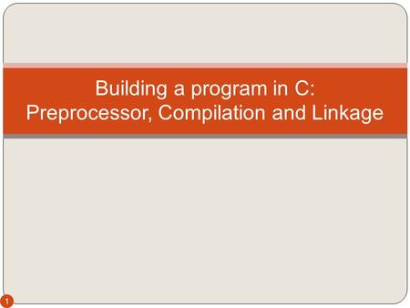 1 Building a program in C: Preprocessor, Compilation and Linkage.