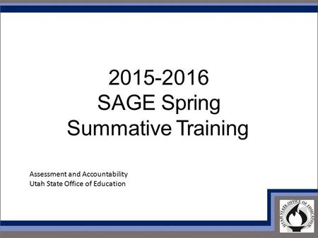 2015-2016 SAGE Spring Summative Training Assessment and Accountability Utah State Office of Education.