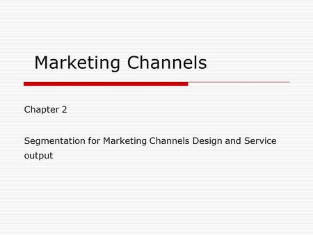 Marketing Channels Chapter 2 Segmentation for Marketing Channels Design and Service output.