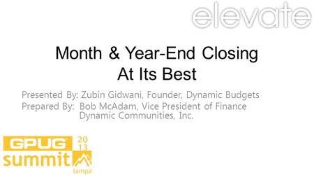 Month & Year-End Closing At Its Best Presented By: Zubin Gidwani, Founder, Dynamic Budgets Prepared By: Bob McAdam, Vice President of Finance Dynamic.