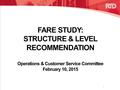 FARE STUDY: STRUCTURE & LEVEL RECOMMENDATION Operations & Customer Service Committee February 10, 2015 1.