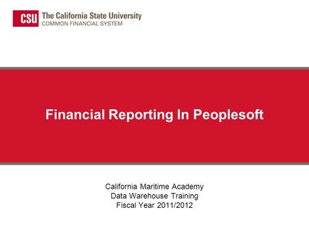 Financial Reporting In Peoplesoft California Maritime Academy Data Warehouse Training Fiscal Year 2011/2012.