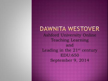 Ashford University Online Teaching Learning and Leading in the 21 st century EDU:650 September 9, 2014.