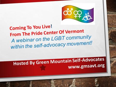 Coming To You Live! From The Pride Center Of Vermont A webinar on the LGBT community within the self-advocacy movement! Hosted By Green Mountain Self-Advocates.