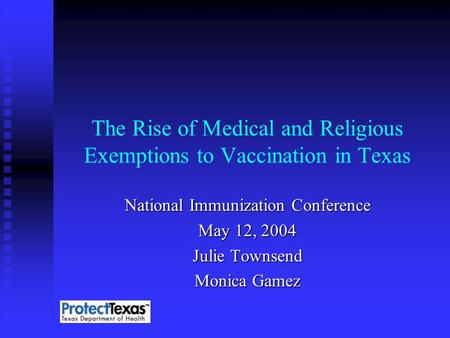 The Rise of Medical and Religious Exemptions to Vaccination in Texas National Immunization Conference May 12, 2004 Julie Townsend Monica Gamez.