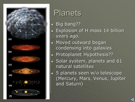 Planets  Universe Origin  Solar System  Big bang??  Explosion of H mass 14 billion years ago.  Moved outward began condensing into galaxies  Protoplanet.