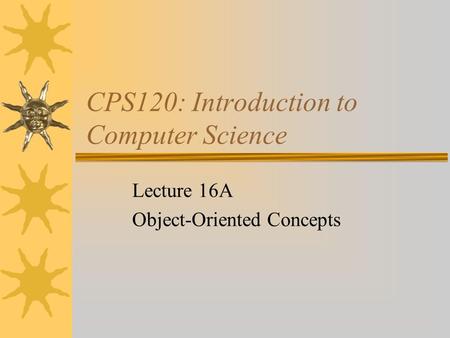 CPS120: Introduction to Computer Science Lecture 16A Object-Oriented Concepts.