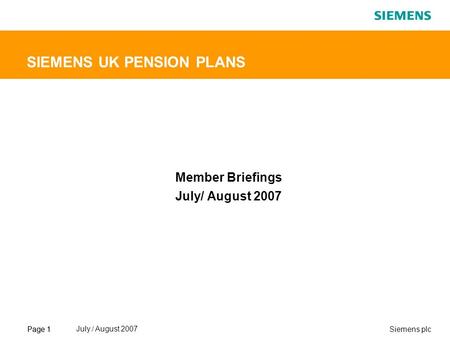 Page 1Siemens plcPage 1 July./ August 2007 SIEMENS UK PENSION PLANS Member Briefings July/ August 2007.