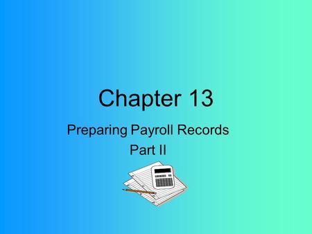Chapter 13 Preparing Payroll Records Part II. Payroll Register A business form used to record payroll information.