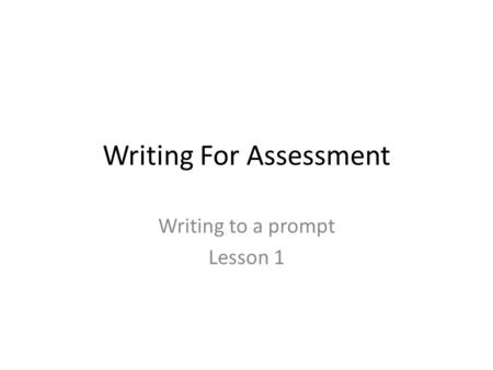 Writing For Assessment Writing to a prompt Lesson 1.