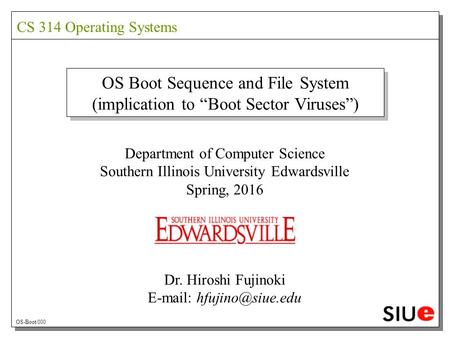 OS Boot Sequence and File System (implication to “Boot Sector Viruses”) Department of Computer Science Southern Illinois University Edwardsville Spring,