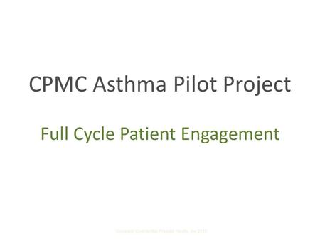 CPMC Asthma Pilot Project Full Cycle Patient Engagement Company Confidential Presidio Health, Inc 2010.