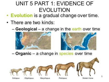 1 UNIT 5 PART 1: EVIDENCE OF EVOLUTION Evolution is a gradual change over time. There are two kinds: –Geological – a change in the earth over time –Organic.