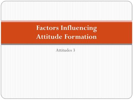 Attitudes 3 Factors Influencing Attitude Formation.