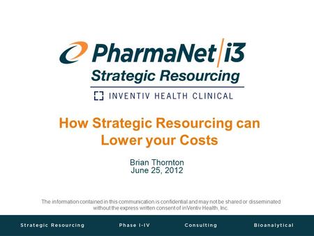 How Strategic Resourcing can Lower your Costs Brian Thornton June 25, 2012 The information contained in this communication is confidential and may not.