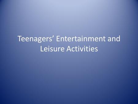Teenagers’ Entertainment and Leisure Activities. Playing computer games and watching TV.