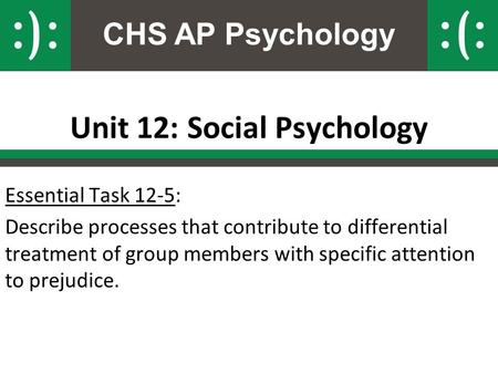 CHS AP Psychology Unit 12: Social Psychology Essential Task 12-5: Describe processes that contribute to differential treatment of group members with specific.