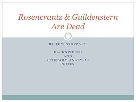 BY TOM STOPPARD BACKGROUND AND LITERARY ANALYSIS NOTES Rosencrantz & Guildenstern Are Dead.