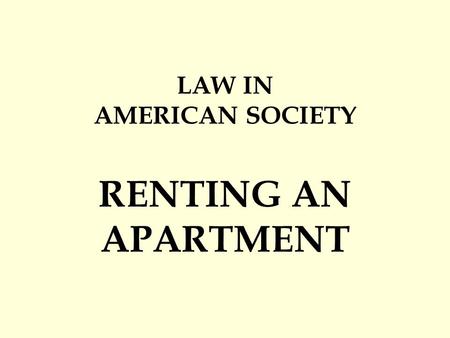 LAW IN AMERICAN SOCIETY RENTING AN APARTMENT. 1.tenant: person who rents the space 2.landlord: the person who owns the space.