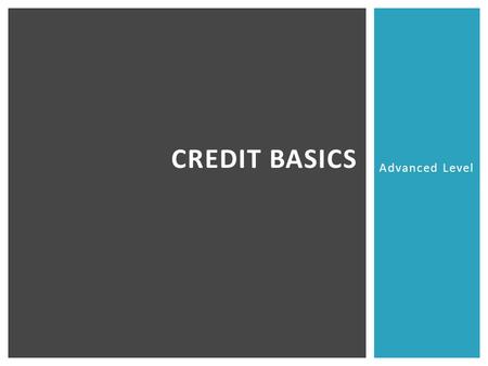 Advanced Level CREDIT BASICS. 2.6.2.G1 © Take Charge Today – August 2013– Credit Basics – Slide 2 Funded by a grant from Take Charge America, Inc. to.
