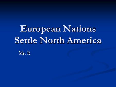 European Nations Settle North America Mr. R. European movement v What European countries do you see in North America? (besides Spain) Why do you think.