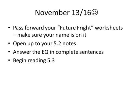 November 13/16 Pass forward your “Future Fright” worksheets – make sure your name is on it Open up to your 5.2 notes Answer the EQ in complete sentences.