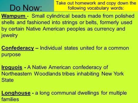Do Now: Take out homework and copy down the following vocabulary words: Wampum - Small cylindrical beads made from polished shells and fashioned into.