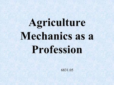 Agriculture Mechanics as a Profession 6831.05 Mechanics A branch of physics that deals with motion and the action of forces on bodies.