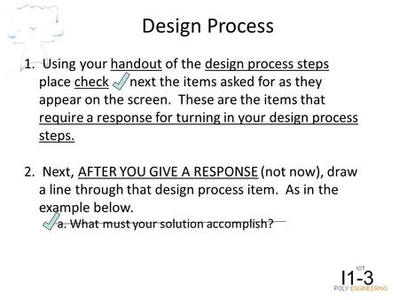IOT POLY ENGINEERING I1-3 1. Using your handout of the design process steps place check next the items asked for as they appear on the screen. These are.