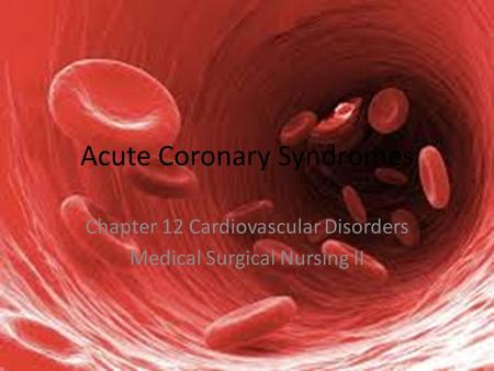 Acute Coronary Syndromes Chapter 12 Cardiovascular Disorders Medical Surgical Nursing II.