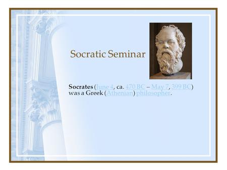 Socratic Seminar Socrates (June 4, ca. 470 BC – May 7, 399 BC) was a Greek (Athenian) philosopher.June 4470 BCMay 7399 BCAthenianphilosopher.