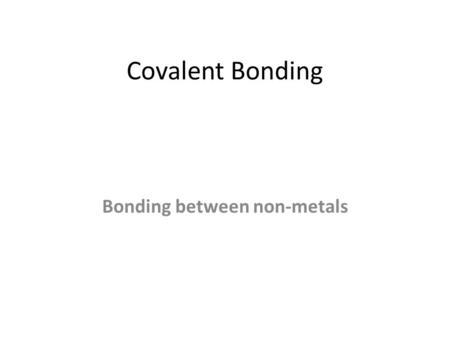 Covalent Bonding Bonding between non-metals. Ionic Bonding So far, we have studied compounds where one element (a metal) donates one or more electrons.