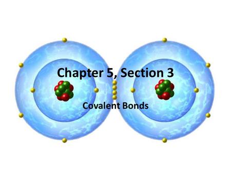 Chapter 5, Section 3 Covalent Bonds.
