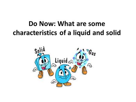 Do Now: What are some characteristics of a liquid and solid.