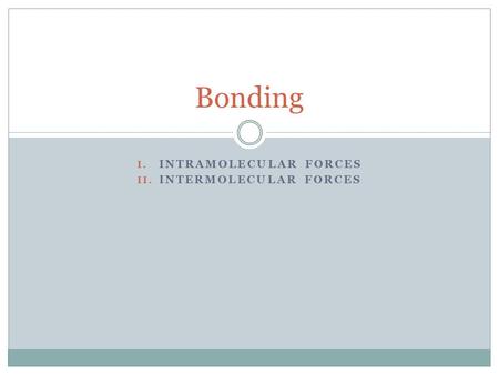 I. INTRAMOLECULAR FORCES II. INTERMOLECULAR FORCES Bonding.