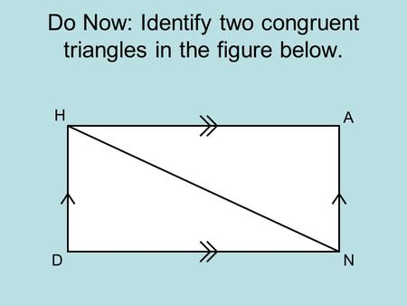 Do Now: Identify two congruent triangles in the figure below. H N A D.