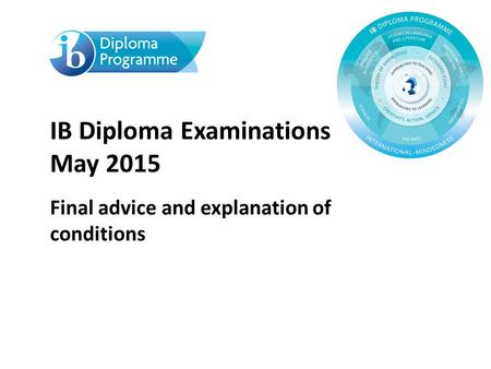 IB Diploma Examinations May 2015 Final advice and explanation of conditions.
