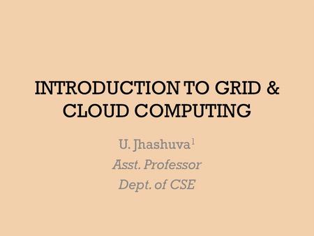 INTRODUCTION TO GRID & CLOUD COMPUTING U. Jhashuva 1 Asst. Professor Dept. of CSE.